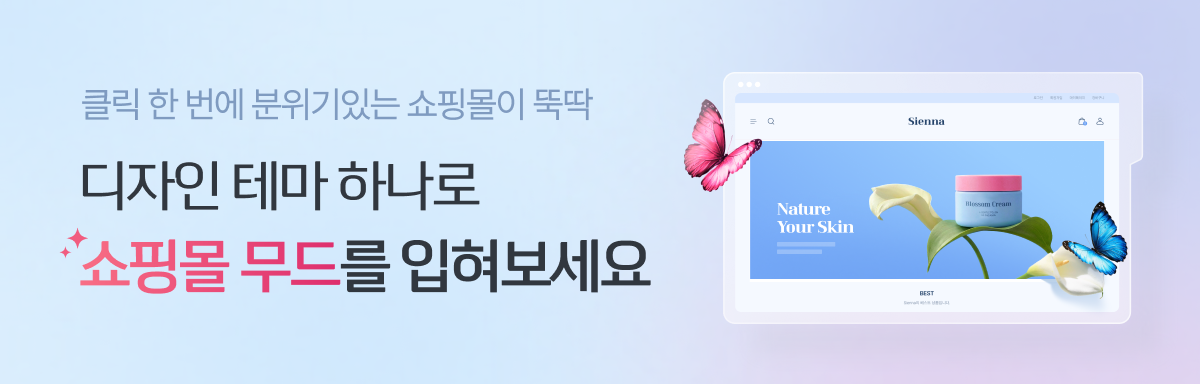 클릭 한 번에 분위기있는 쇼핑몰이 뚝딱 디자인 테마 하나로 쇼핑몰 무드를 입혀보세요